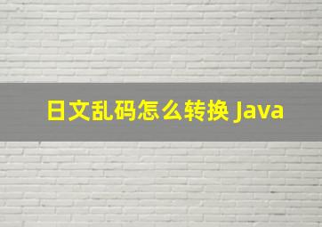 日文乱码怎么转换 Java